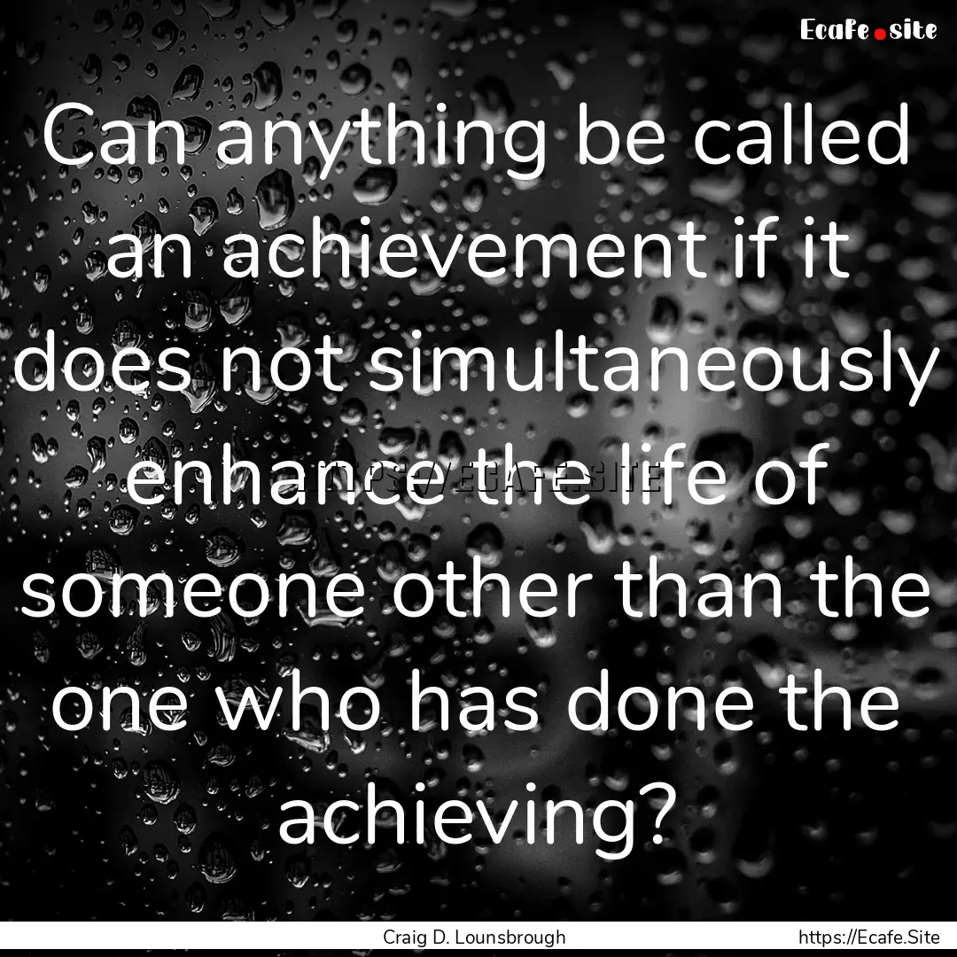 Can anything be called an achievement if.... : Quote by Craig D. Lounsbrough