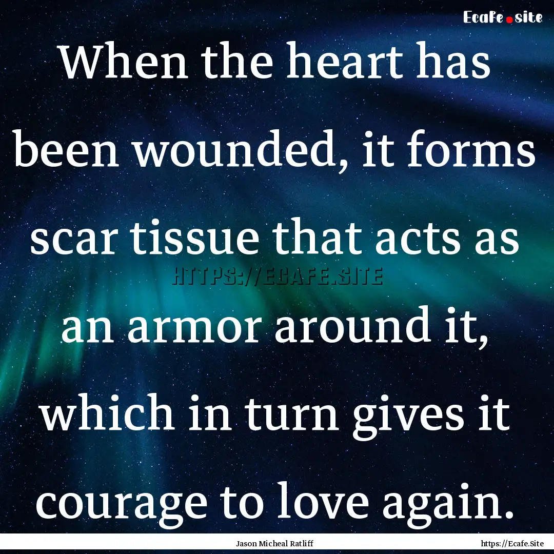 When the heart has been wounded, it forms.... : Quote by Jason Micheal Ratliff