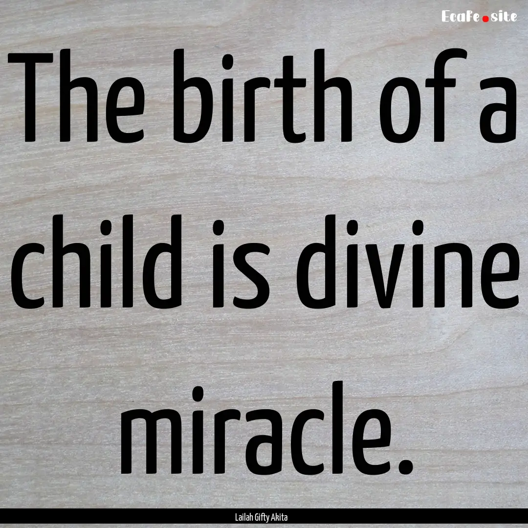 The birth of a child is divine miracle. : Quote by Lailah Gifty Akita