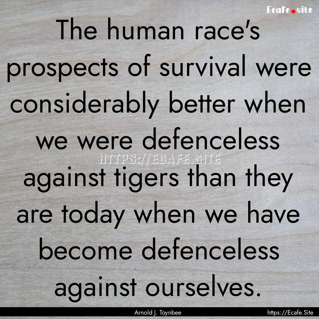 The human race's prospects of survival were.... : Quote by Arnold J. Toynbee