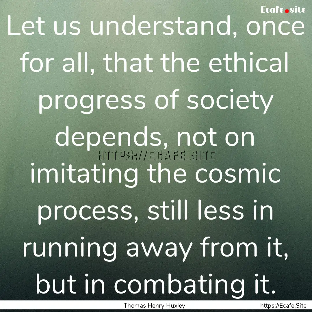 Let us understand, once for all, that the.... : Quote by Thomas Henry Huxley