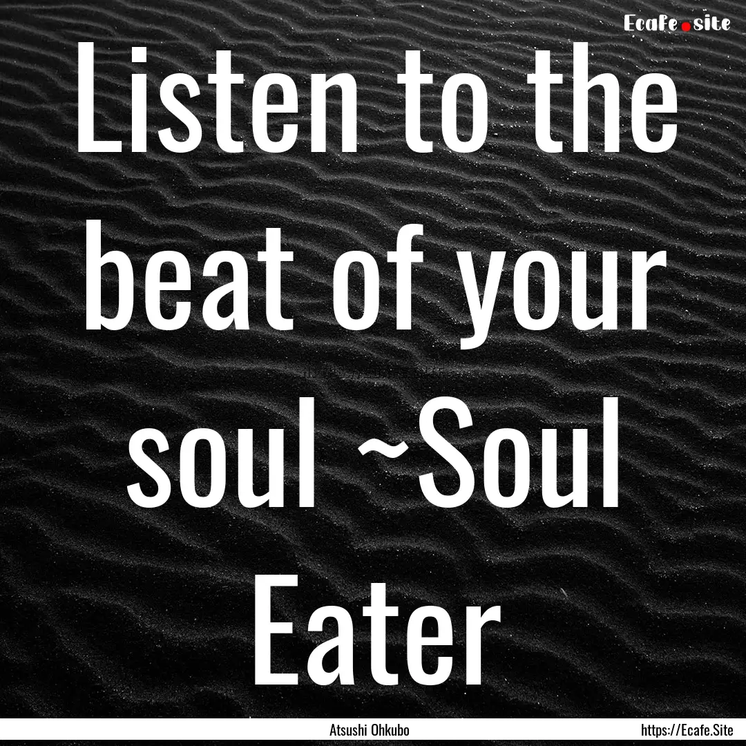 Listen to the beat of your soul ~Soul Eater.... : Quote by Atsushi Ohkubo