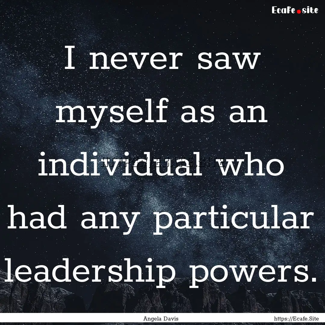 I never saw myself as an individual who had.... : Quote by Angela Davis