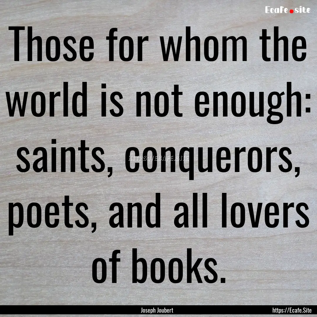 Those for whom the world is not enough: saints,.... : Quote by Joseph Joubert