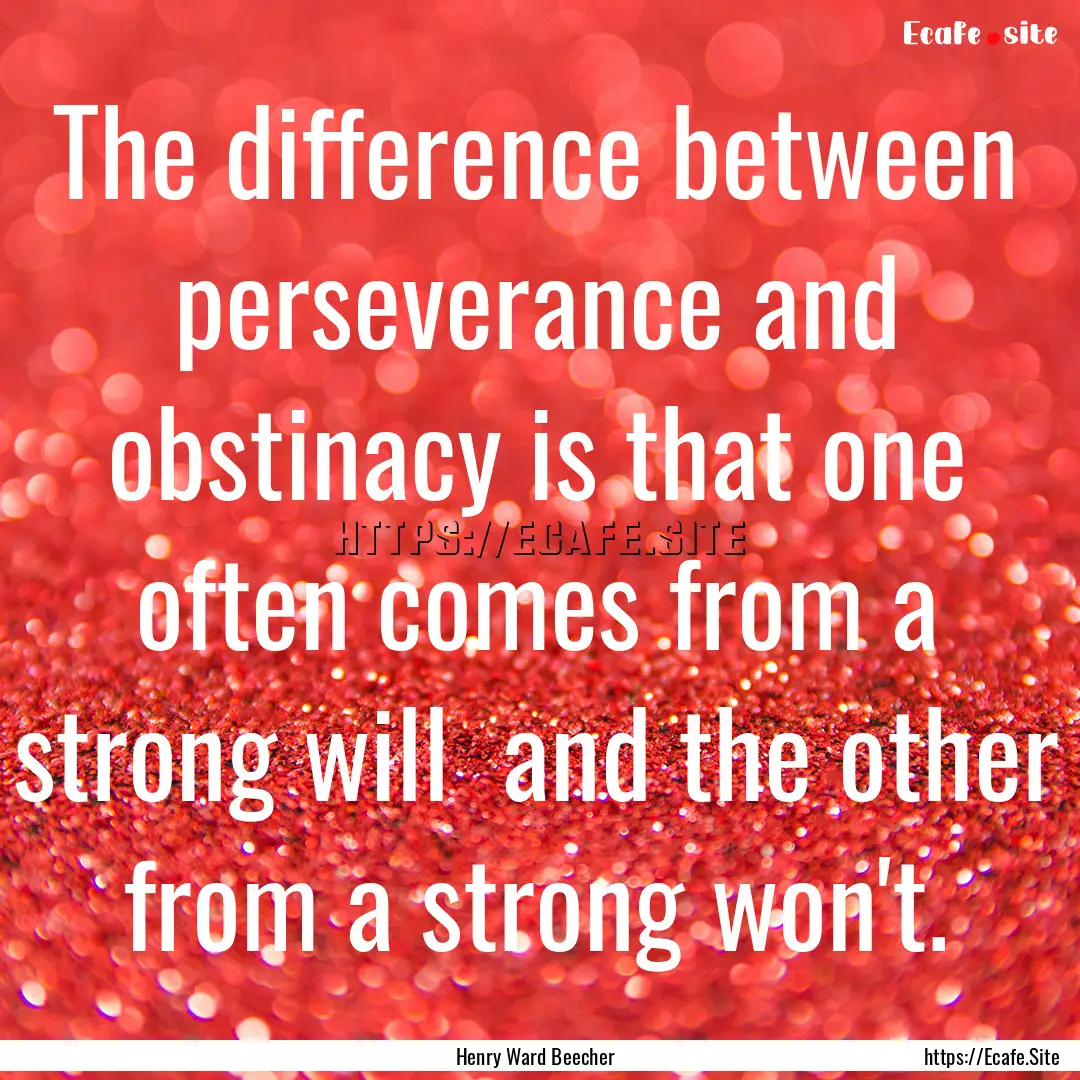 The difference between perseverance and obstinacy.... : Quote by Henry Ward Beecher