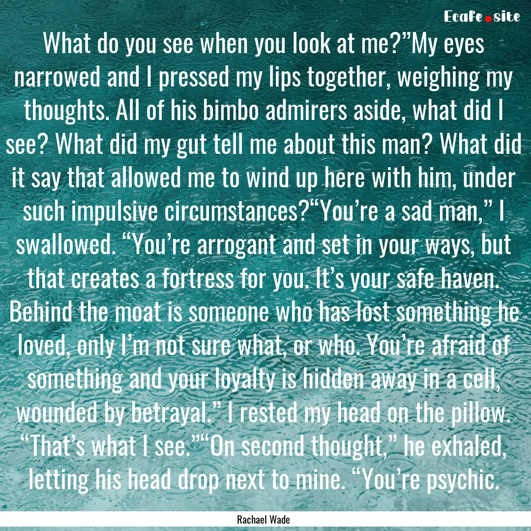 What do you see when you look at me?”My.... : Quote by Rachael Wade