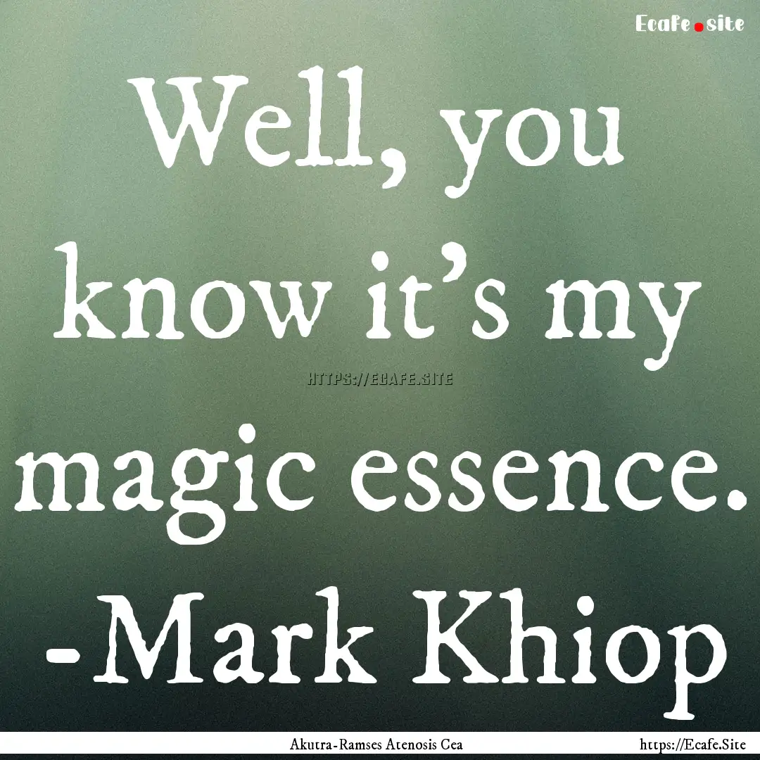 Well, you know it’s my magic essence. -Mark.... : Quote by Akutra-Ramses Atenosis Cea