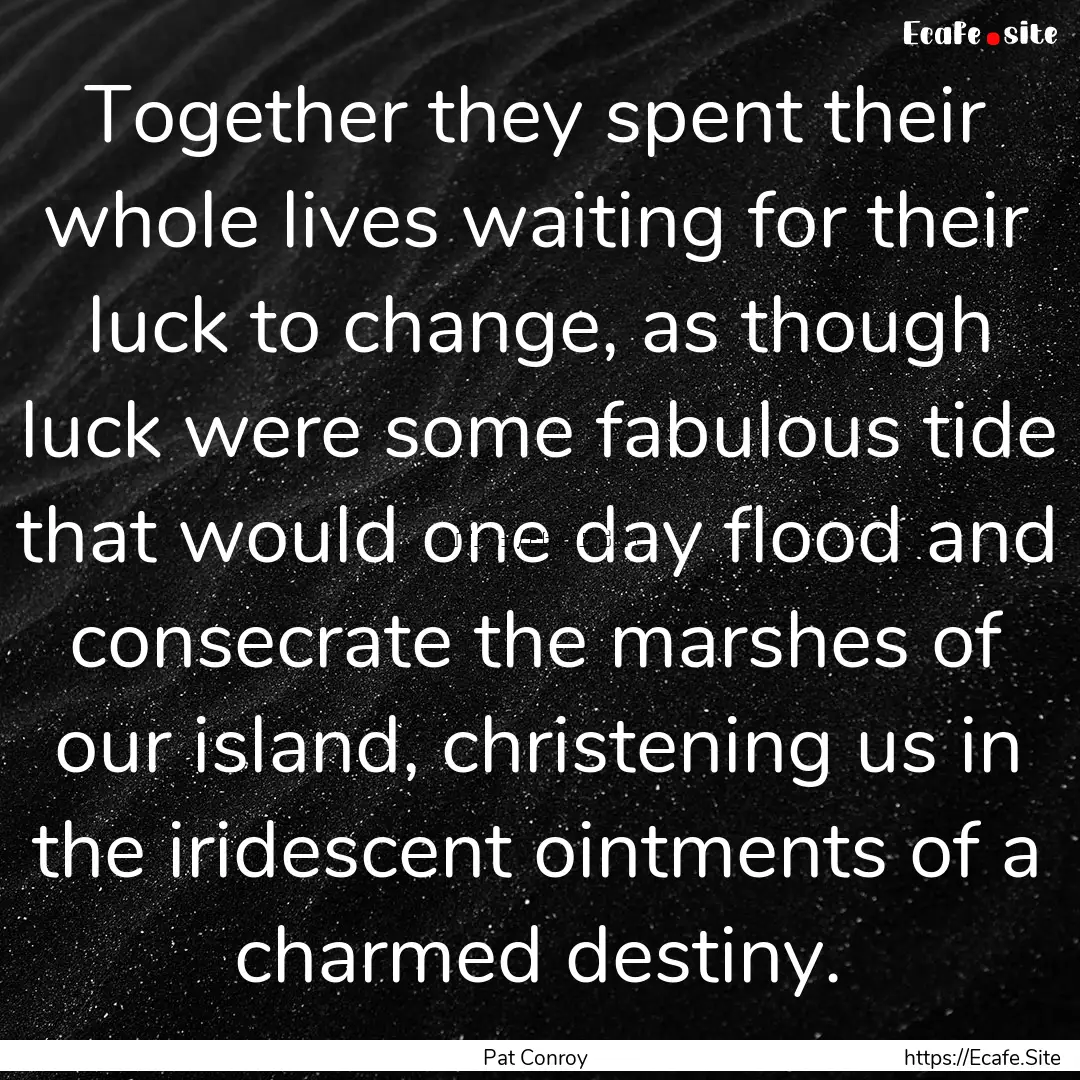 Together they spent their whole lives waiting.... : Quote by Pat Conroy