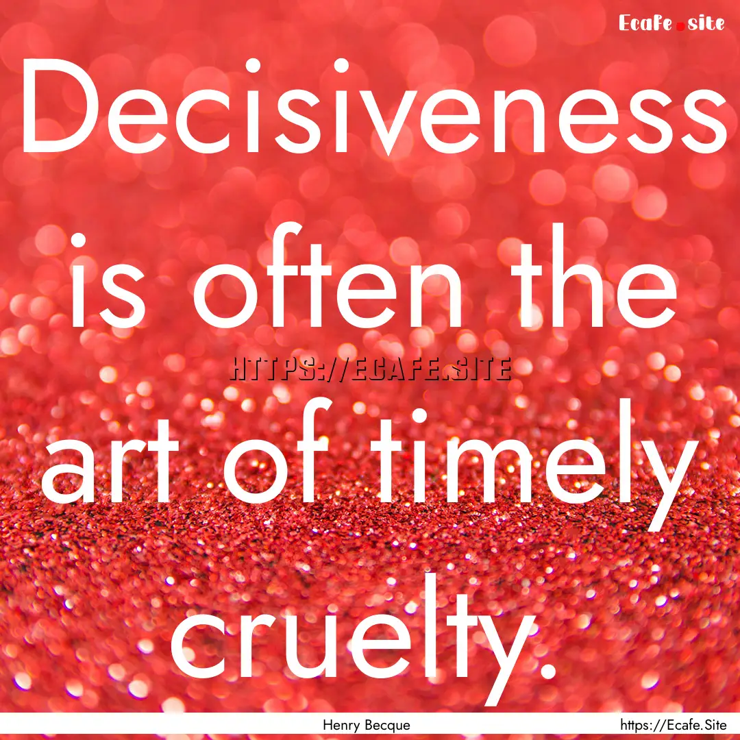 Decisiveness is often the art of timely cruelty..... : Quote by Henry Becque