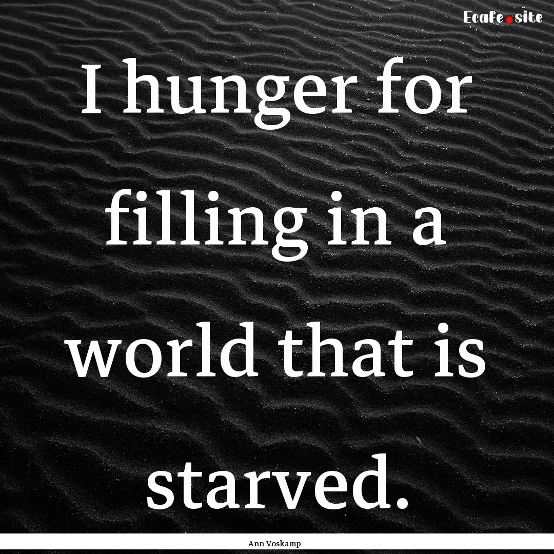 I hunger for filling in a world that is starved..... : Quote by Ann Voskamp