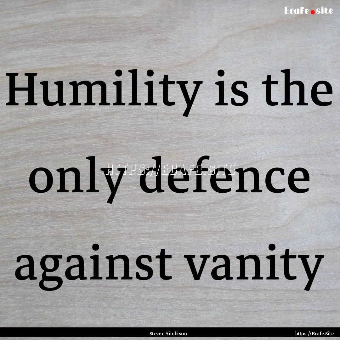 Humility is the only defence against vanity.... : Quote by Steven Aitchison