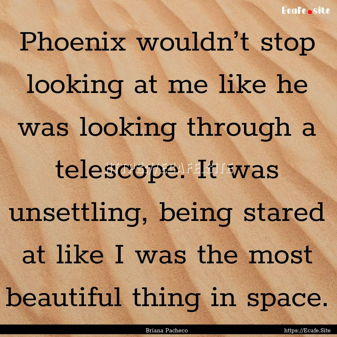 Phoenix wouldn’t stop looking at me like.... : Quote by Briana Pacheco