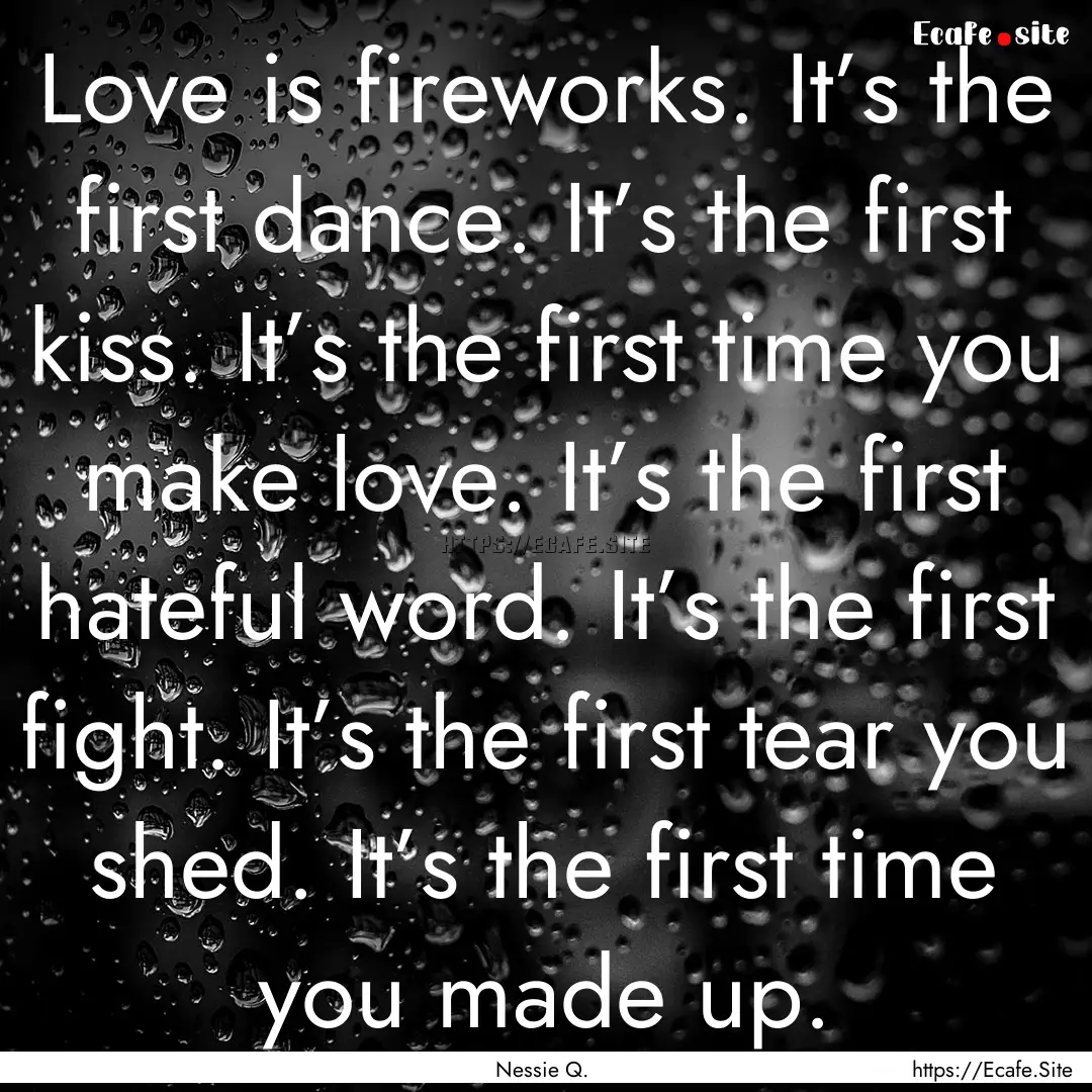 Love is fireworks. It’s the first dance..... : Quote by Nessie Q.