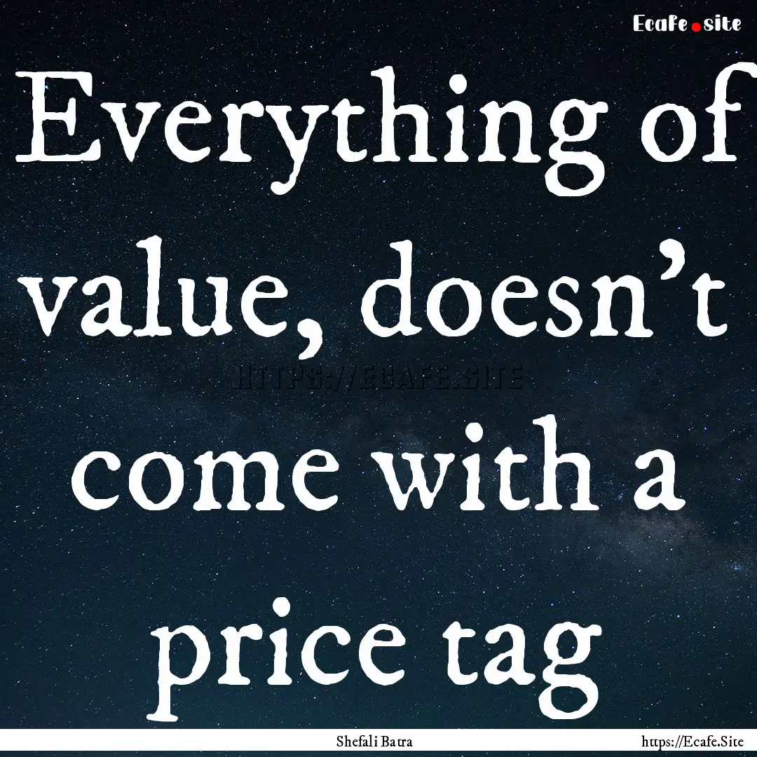 Everything of value, doesn't come with a.... : Quote by Shefali Batra