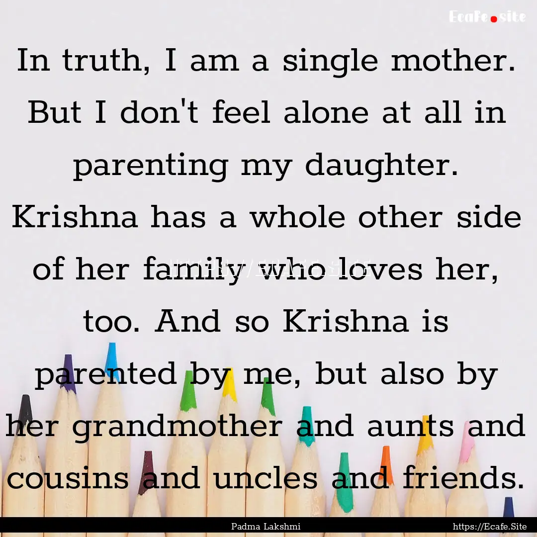 In truth, I am a single mother. But I don't.... : Quote by Padma Lakshmi