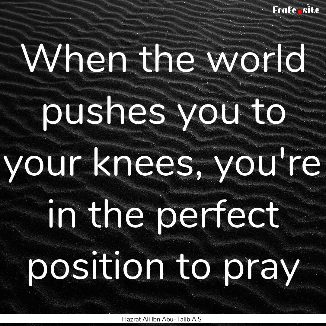 When the world pushes you to your knees,.... : Quote by Hazrat Ali Ibn Abu-Talib A.S