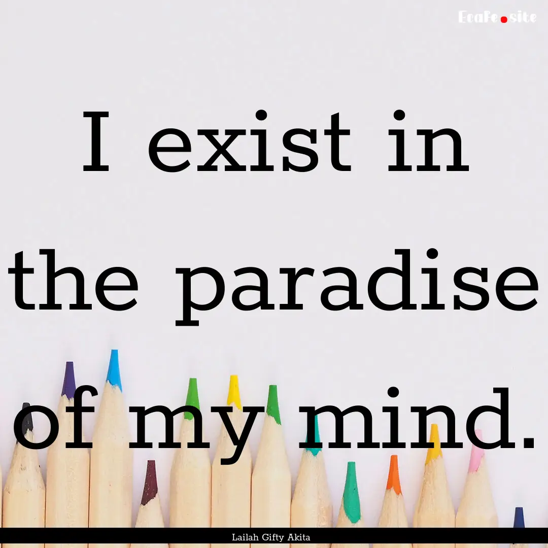 I exist in the paradise of my mind. : Quote by Lailah Gifty Akita