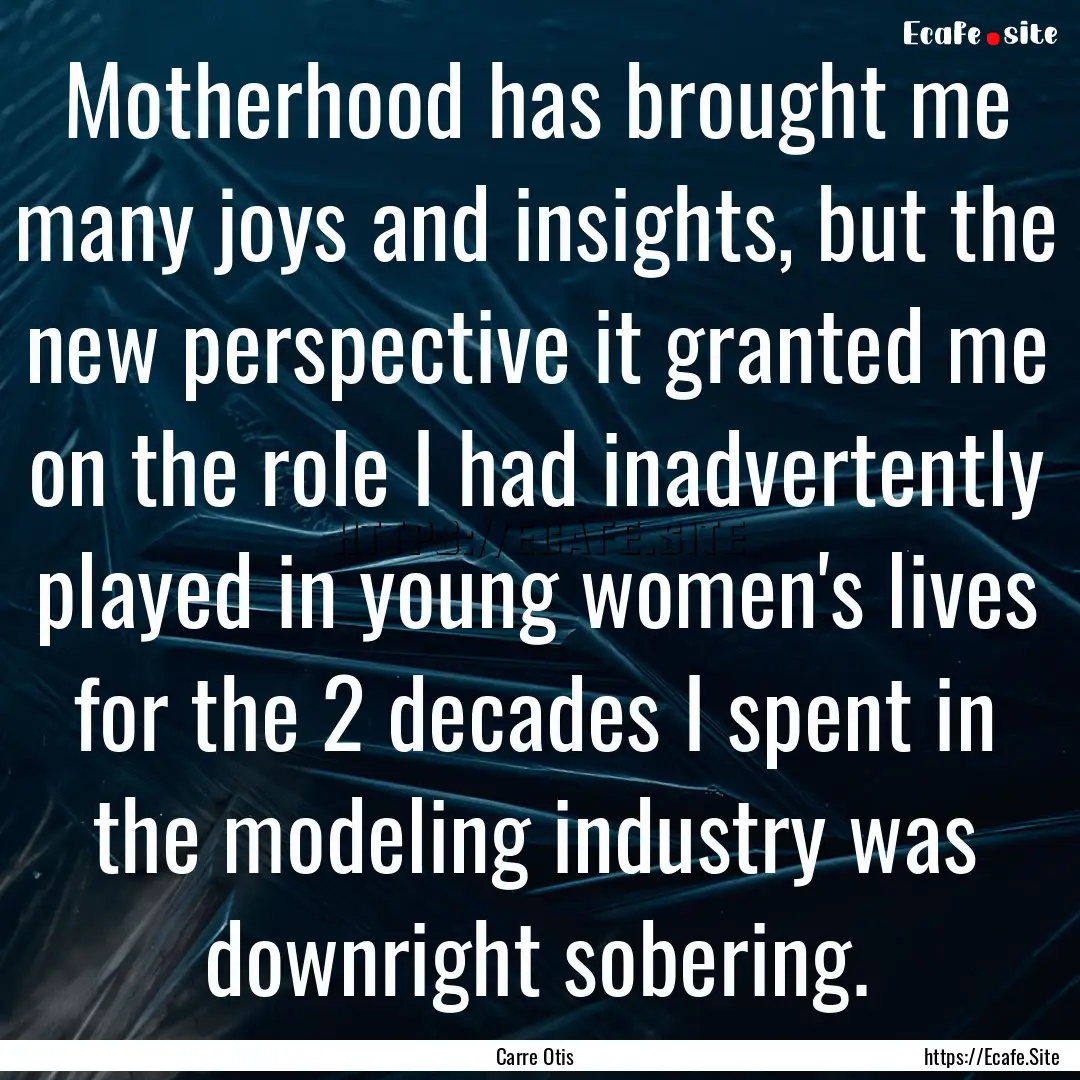 Motherhood has brought me many joys and insights,.... : Quote by Carre Otis