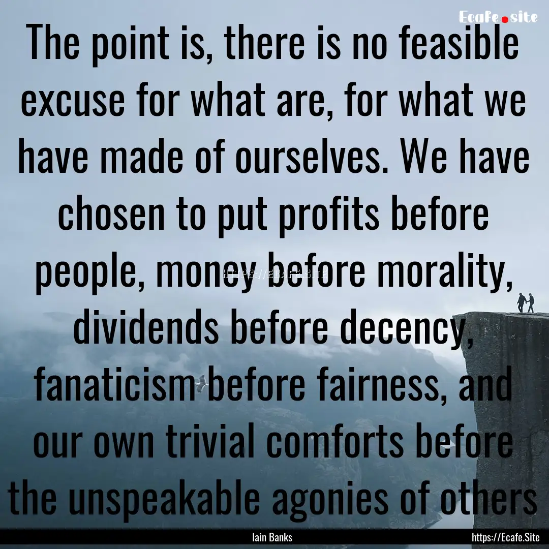 The point is, there is no feasible excuse.... : Quote by Iain Banks