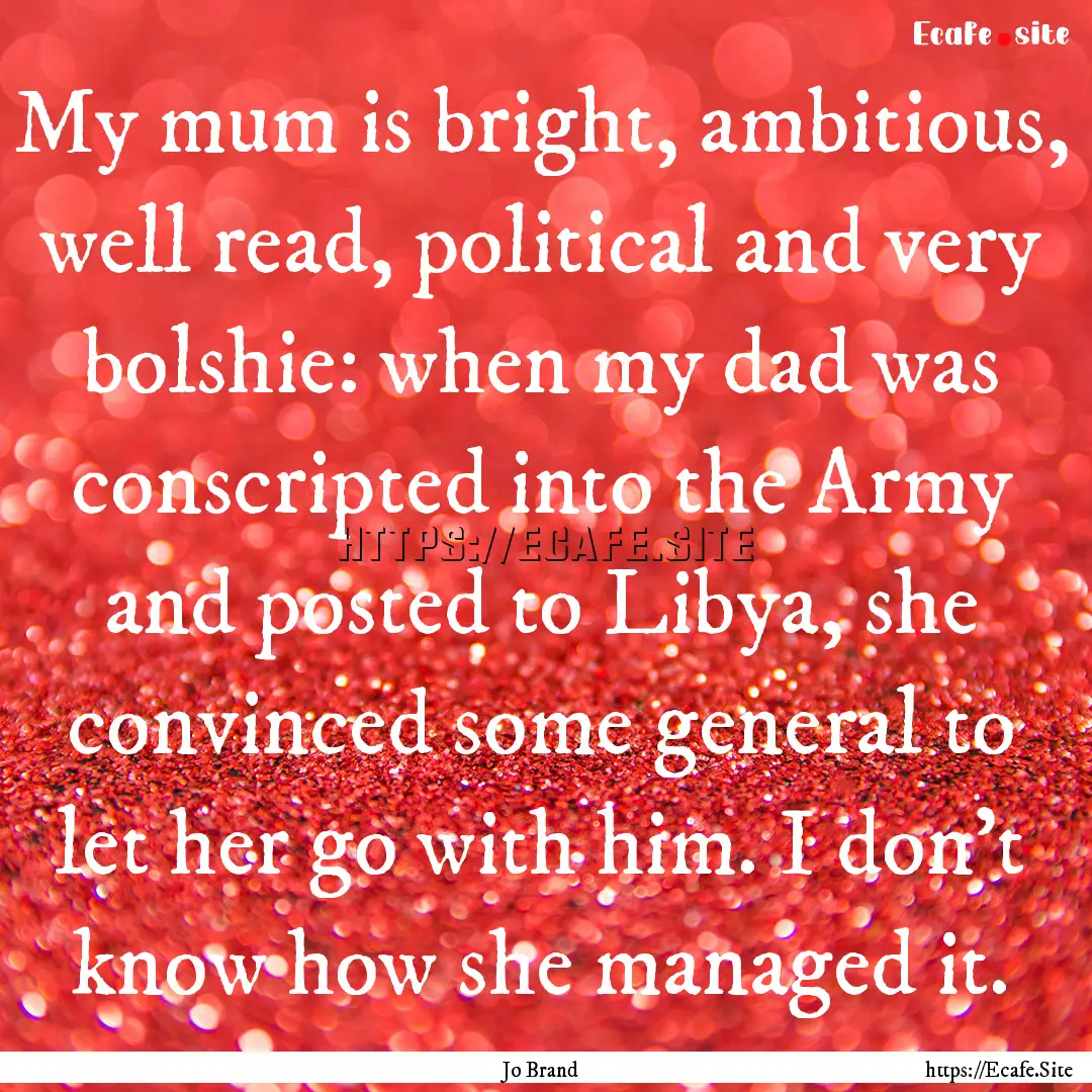 My mum is bright, ambitious, well read, political.... : Quote by Jo Brand