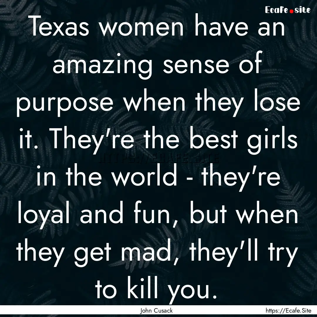 Texas women have an amazing sense of purpose.... : Quote by John Cusack