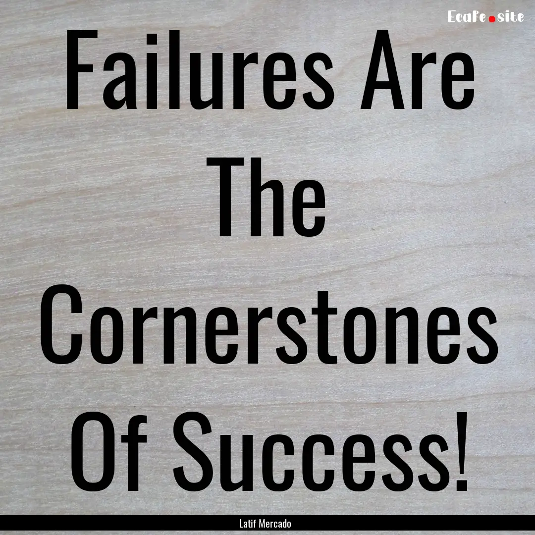 Failures Are The Cornerstones Of Success!.... : Quote by Latif Mercado