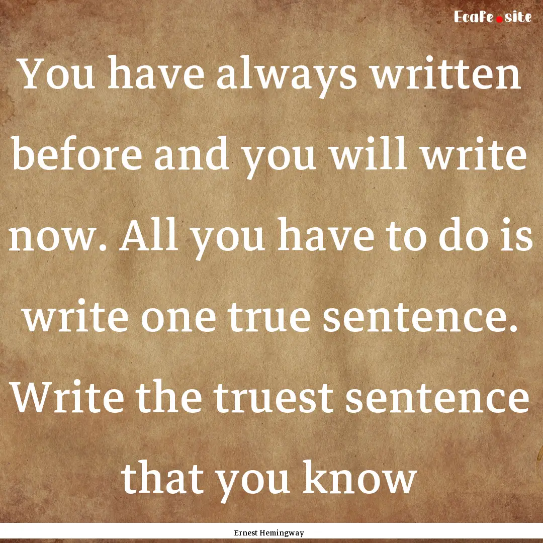 You have always written before and you will.... : Quote by Ernest Hemingway