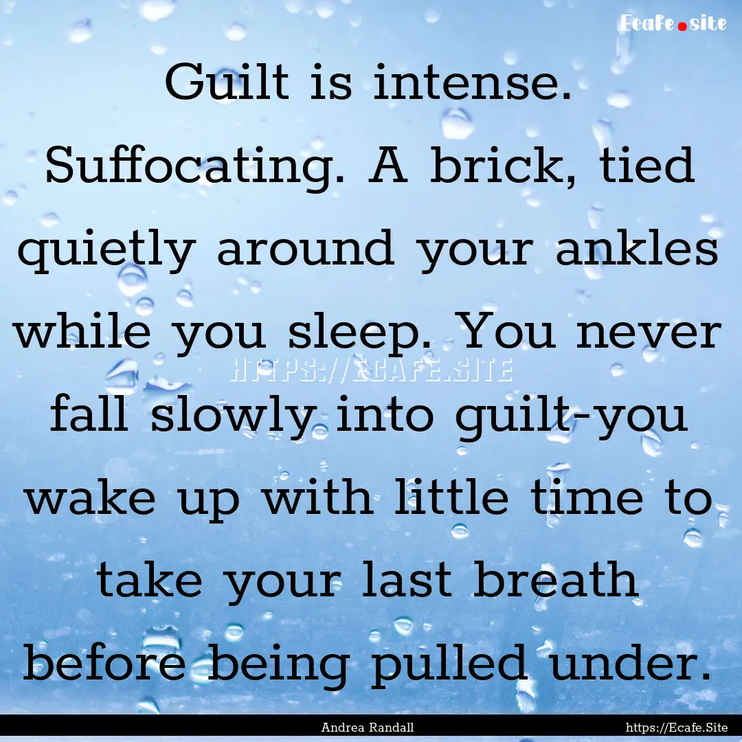 Guilt is intense. Suffocating. A brick, tied.... : Quote by Andrea Randall