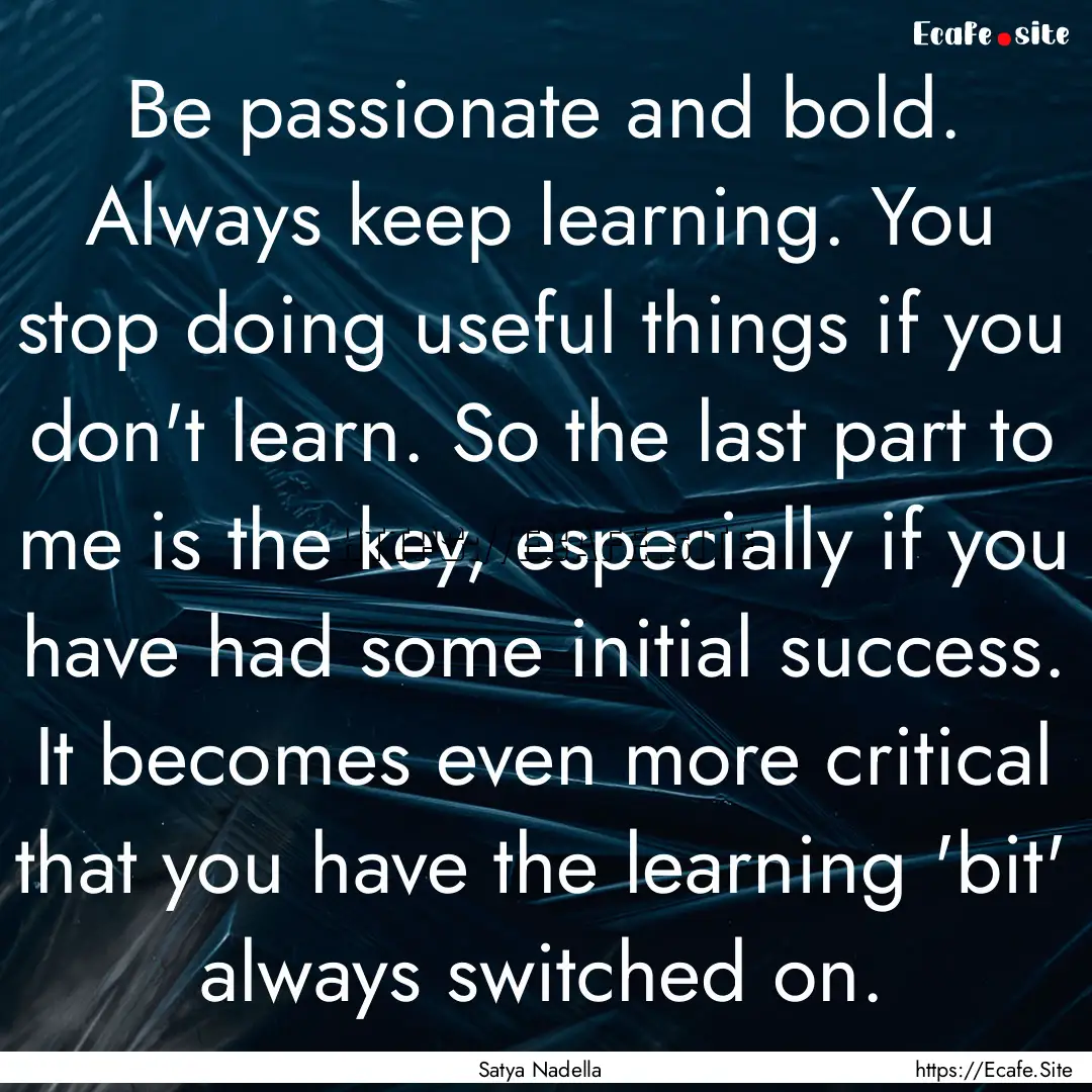 Be passionate and bold. Always keep learning..... : Quote by Satya Nadella