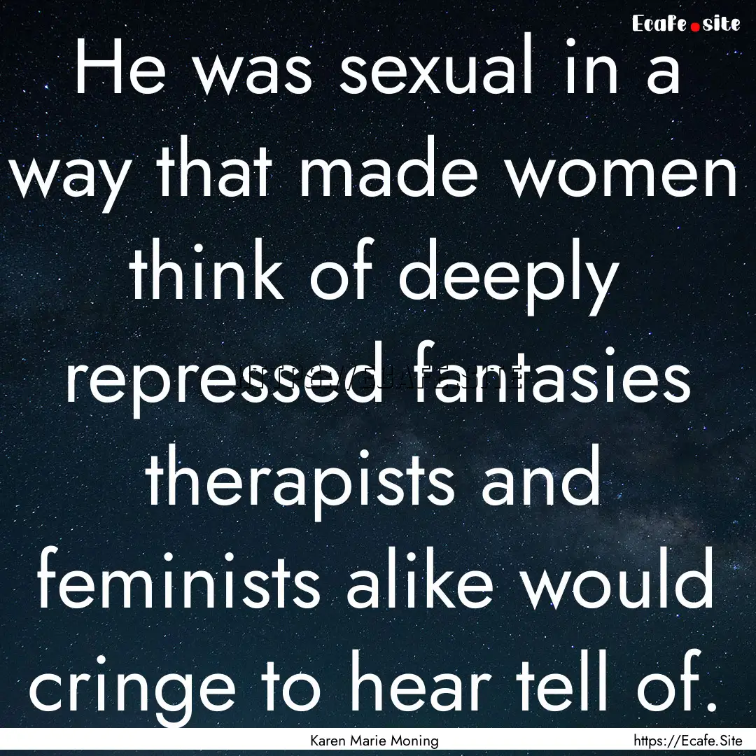 He was sexual in a way that made women think.... : Quote by Karen Marie Moning