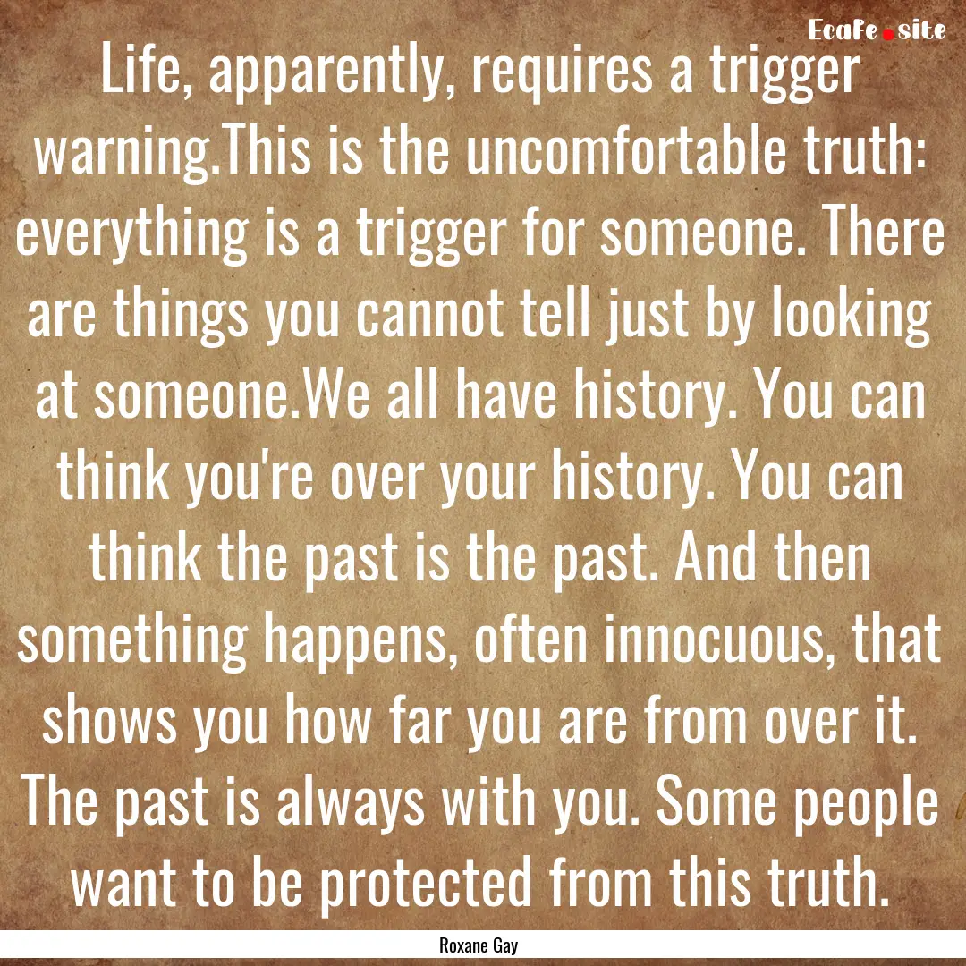 Life, apparently, requires a trigger warning.This.... : Quote by Roxane Gay