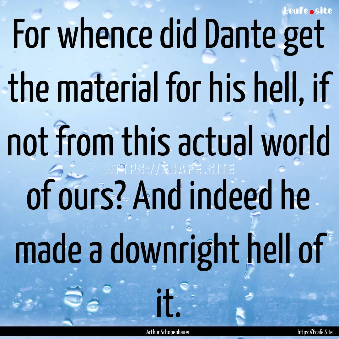 For whence did Dante get the material for.... : Quote by Arthur Schopenhauer