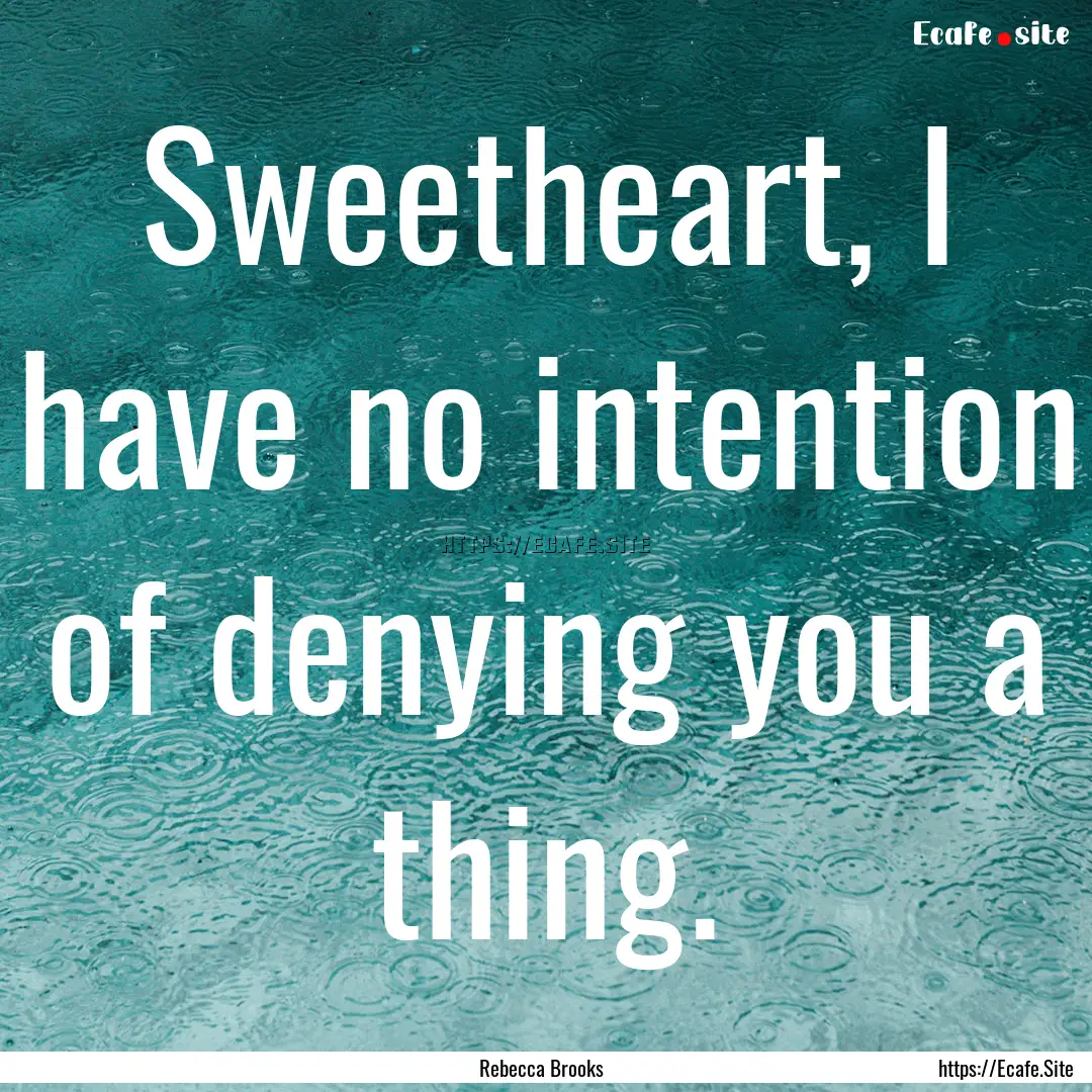 Sweetheart, I have no intention of denying.... : Quote by Rebecca Brooks