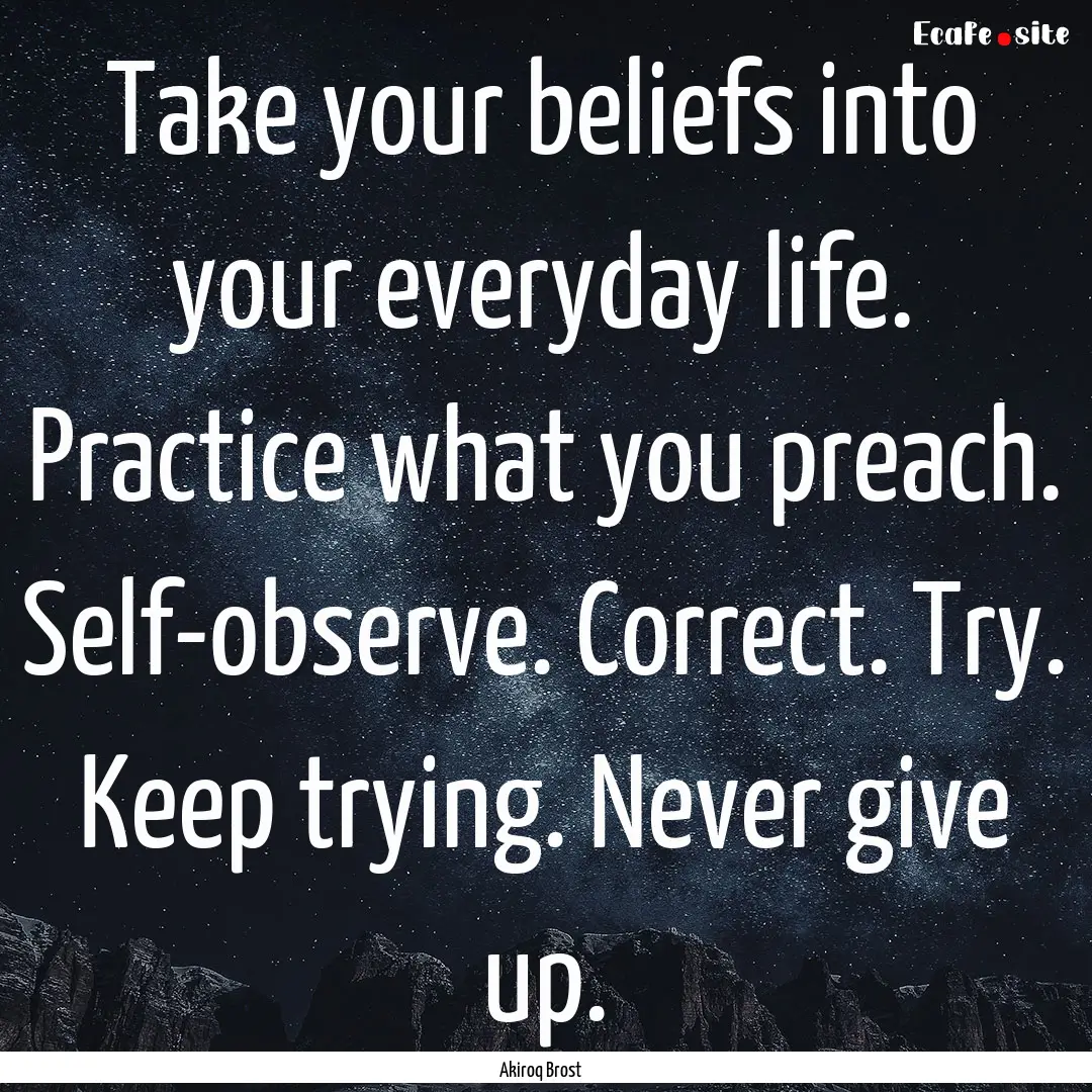 Take your beliefs into your everyday life..... : Quote by Akiroq Brost