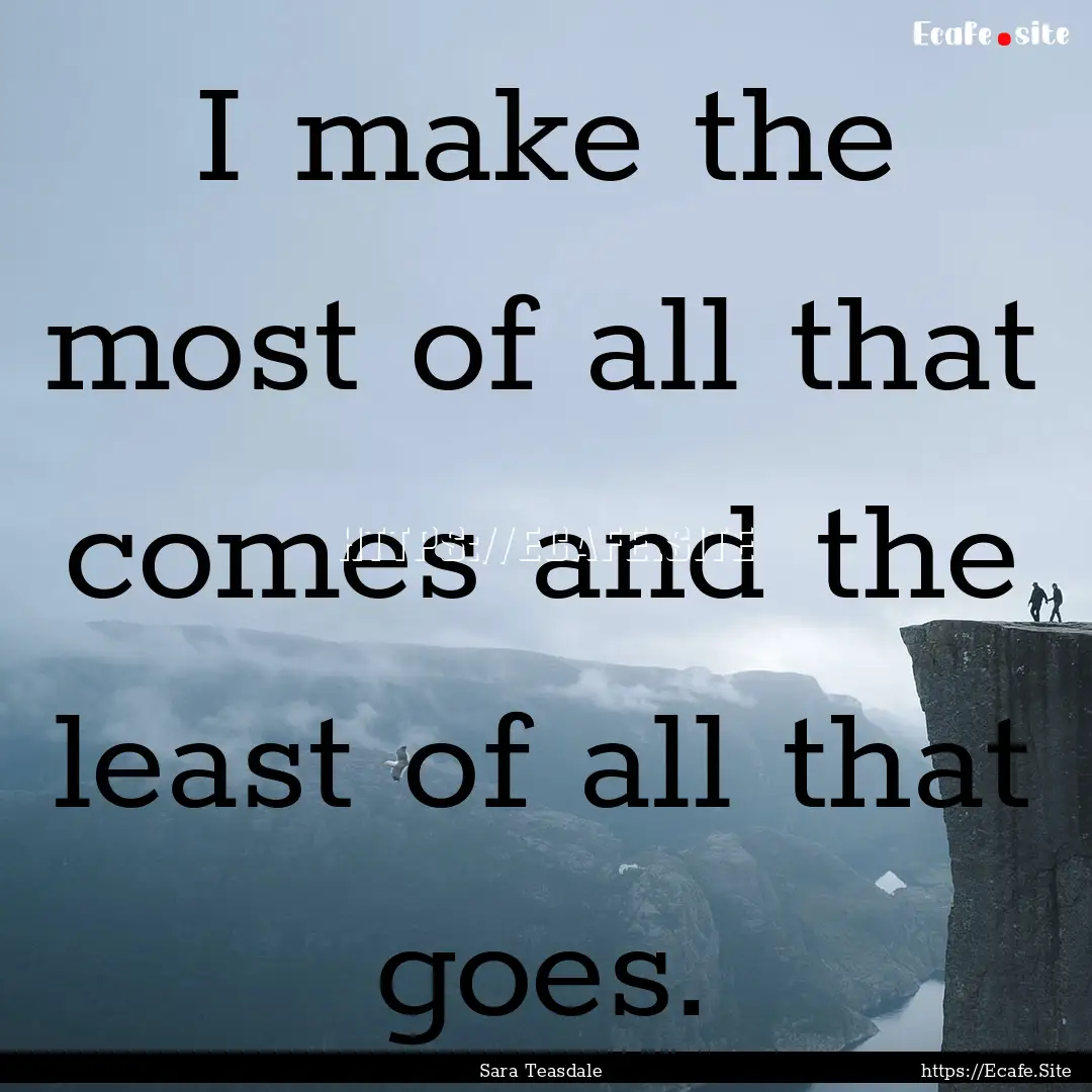 I make the most of all that comes and the.... : Quote by Sara Teasdale