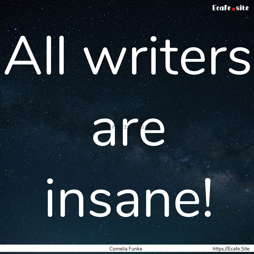 All writers are insane! : Quote by Cornelia Funke