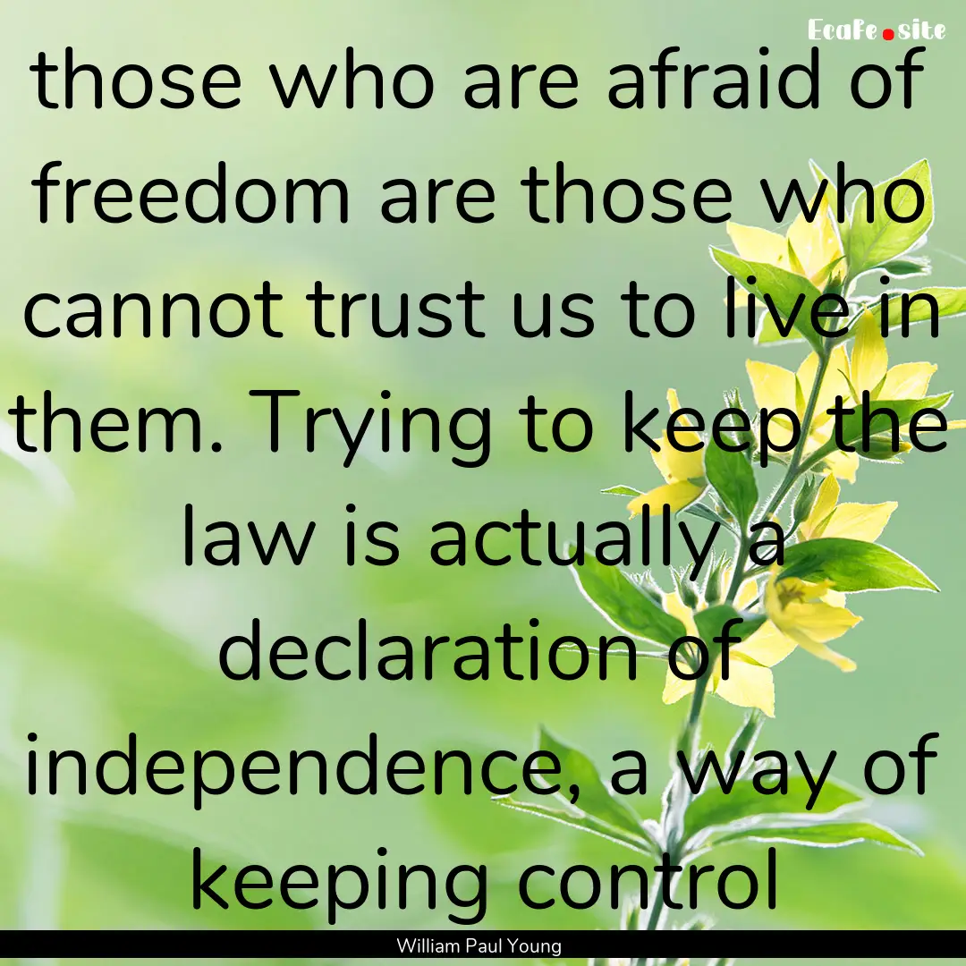 those who are afraid of freedom are those.... : Quote by William Paul Young