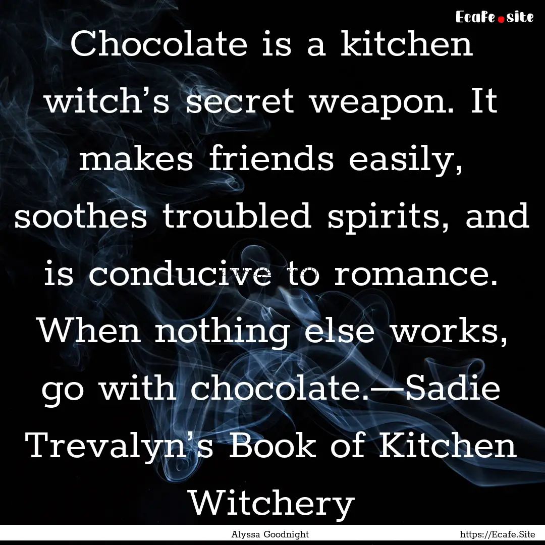 Chocolate is a kitchen witch’s secret weapon..... : Quote by Alyssa Goodnight