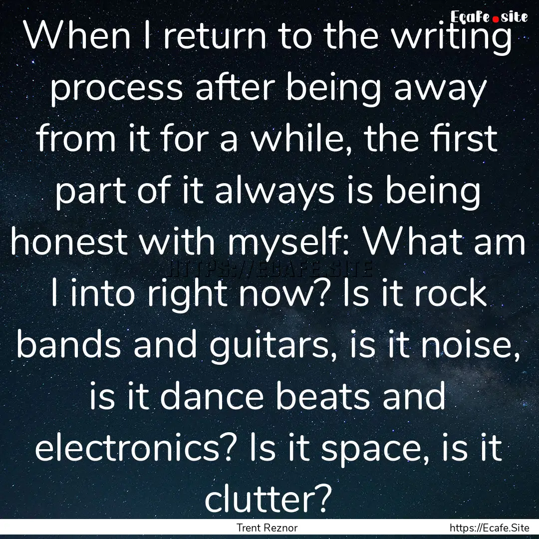 When I return to the writing process after.... : Quote by Trent Reznor