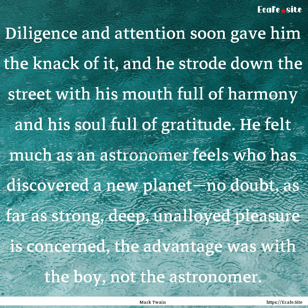 Diligence and attention soon gave him the.... : Quote by Mark Twain