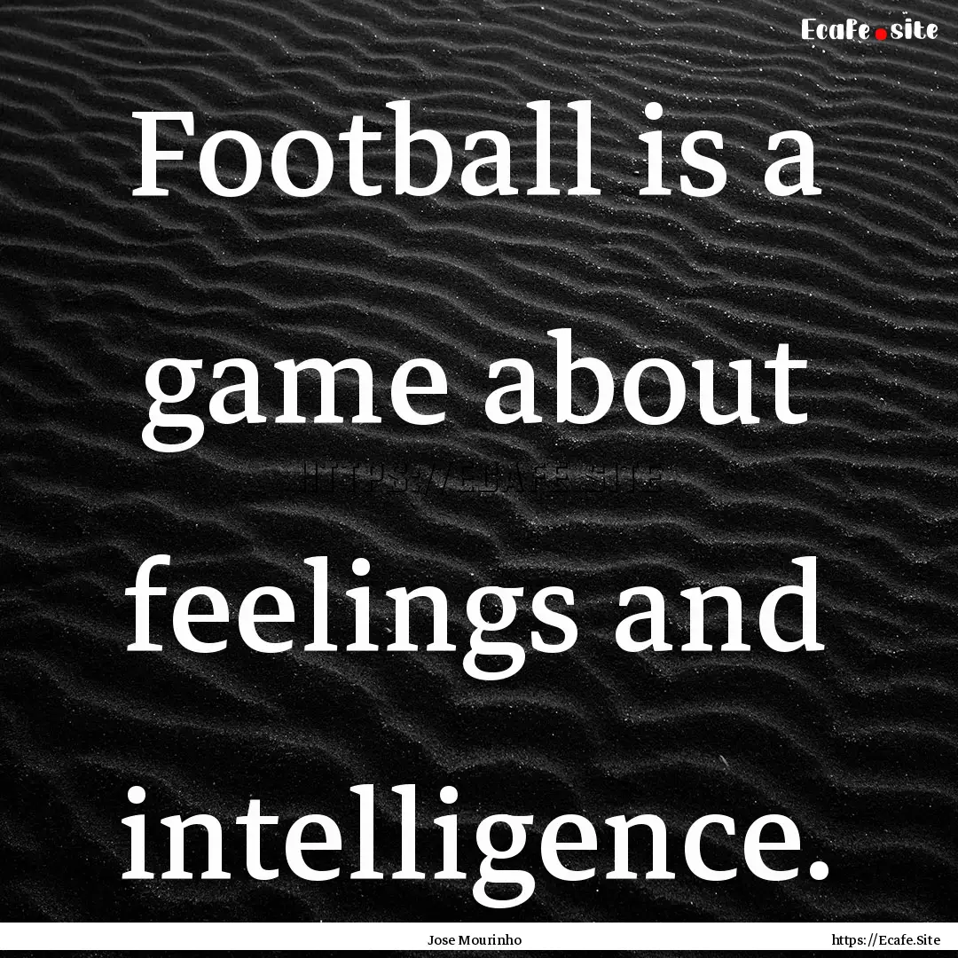 Football is a game about feelings and intelligence..... : Quote by Jose Mourinho