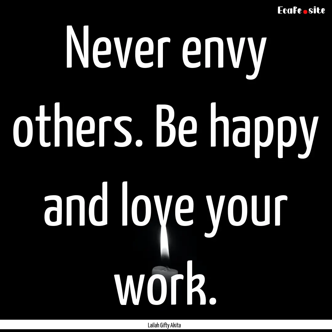 Never envy others. Be happy and love your.... : Quote by Lailah Gifty Akita