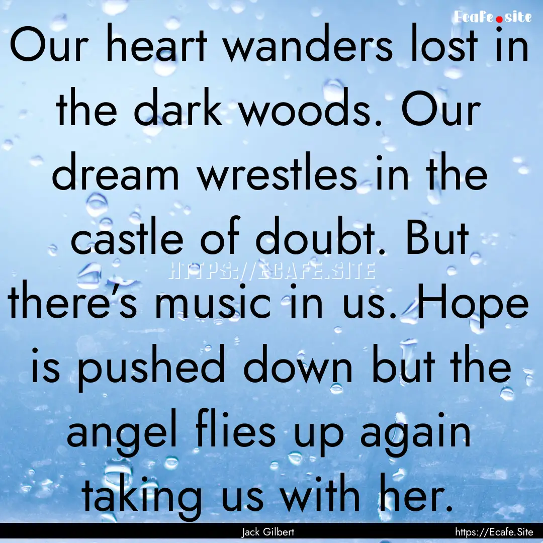 Our heart wanders lost in the dark woods..... : Quote by Jack Gilbert