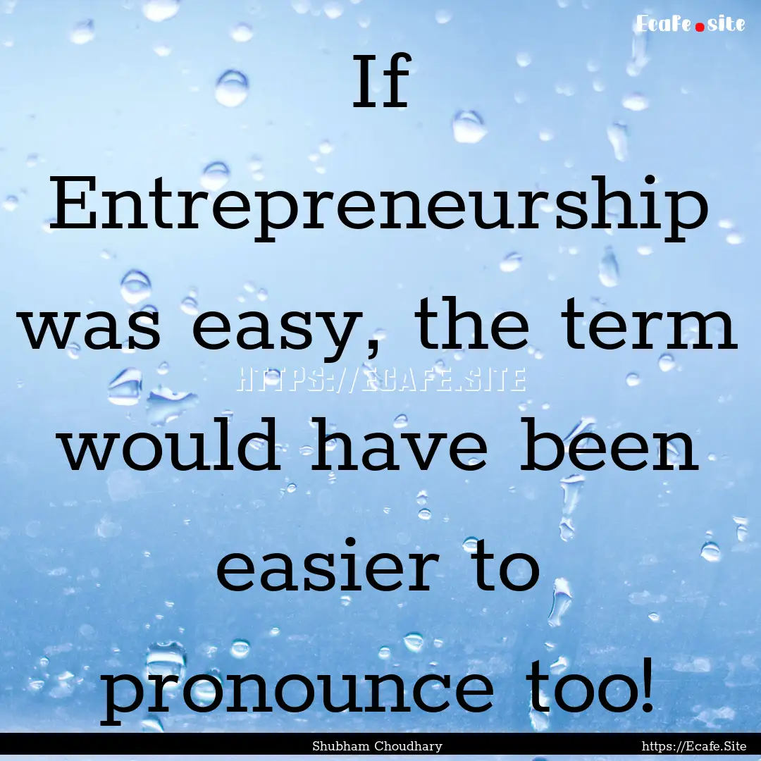 If Entrepreneurship was easy, the term would.... : Quote by Shubham Choudhary