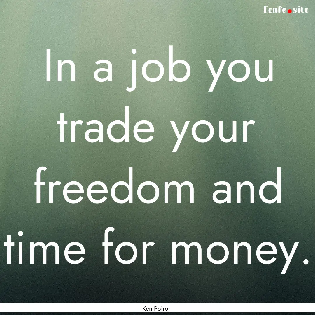 In a job you trade your freedom and time.... : Quote by Ken Poirot