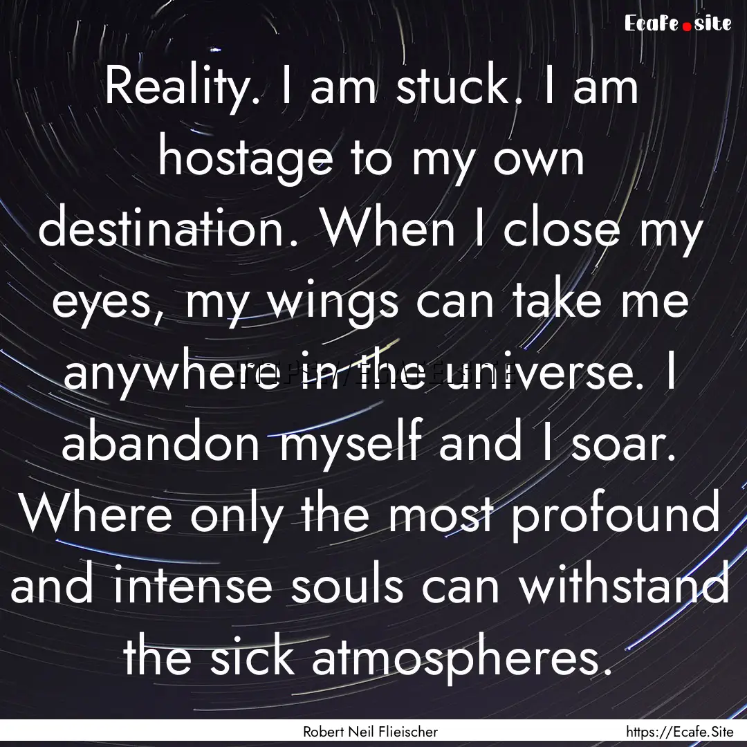 Reality. I am stuck. I am hostage to my own.... : Quote by Robert Neil Flieischer