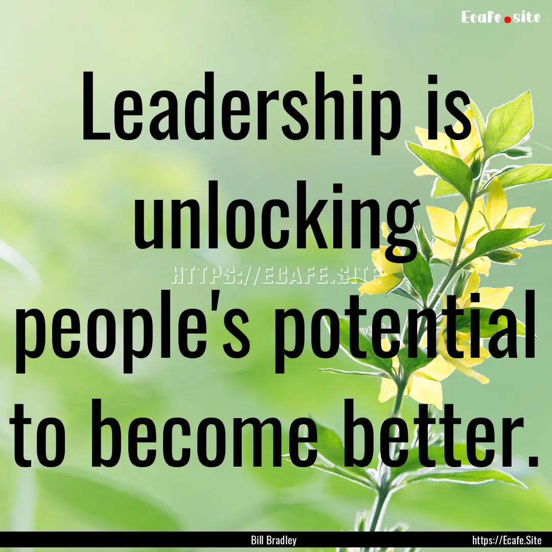 Leadership is unlocking people's potential.... : Quote by Bill Bradley