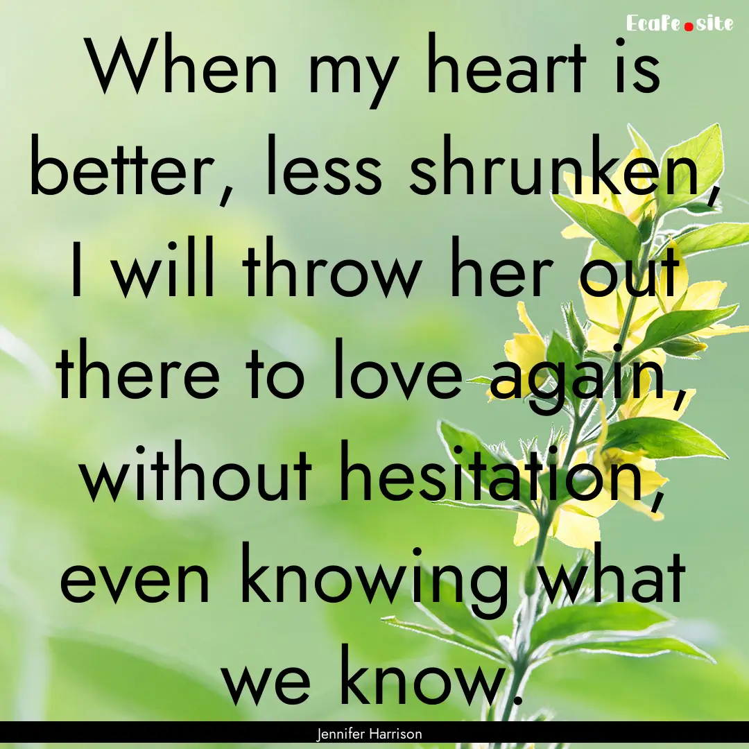 When my heart is better, less shrunken, I.... : Quote by Jennifer Harrison