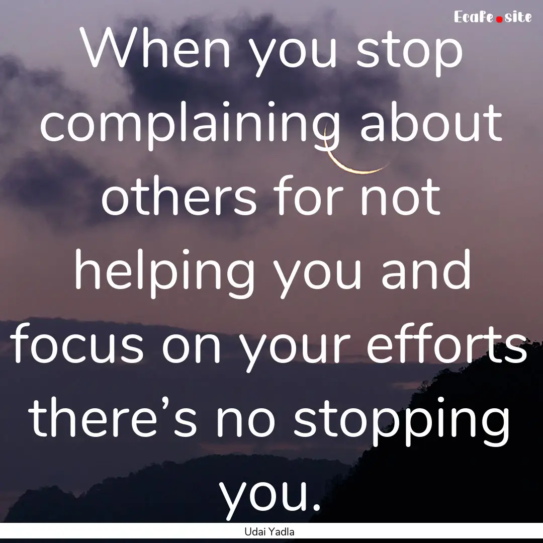 When you stop complaining about others for.... : Quote by Udai Yadla