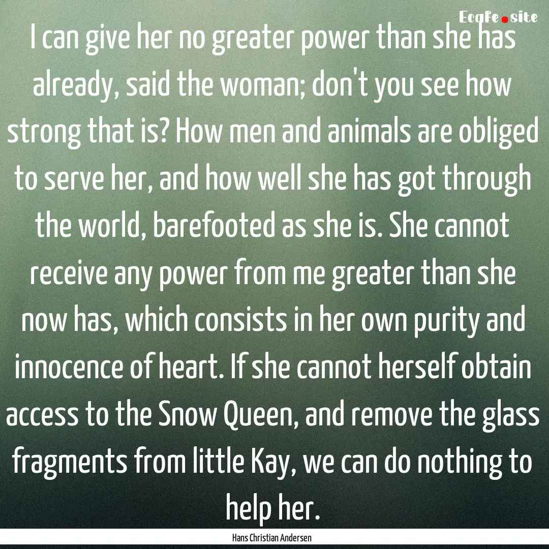 I can give her no greater power than she.... : Quote by Hans Christian Andersen